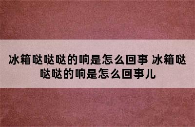 冰箱哒哒哒的响是怎么回事 冰箱哒哒哒的响是怎么回事儿